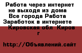 Работа через интернет не выходя из дома - Все города Работа » Заработок в интернете   . Кировская обл.,Киров г.